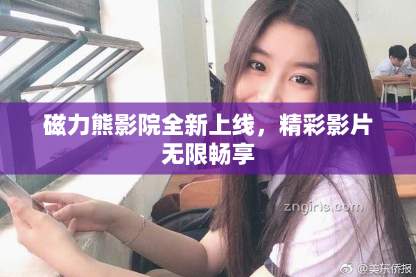 磁力熊影院全新上线，精彩影片无限畅享