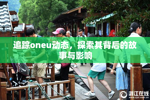 追踪oneu动态，探索其背后的故事与影响