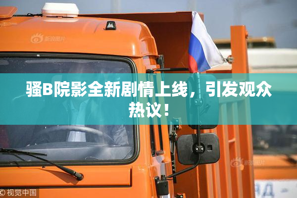 骚B院影全新剧情上线，引发观众热议！