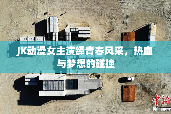 JK动漫女主演绎青春风采，热血与梦想的碰撞