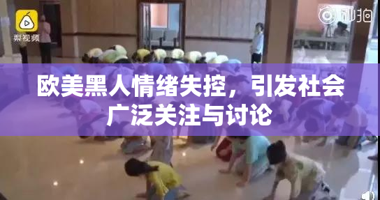 欧美黑人情绪失控，引发社会广泛关注与讨论