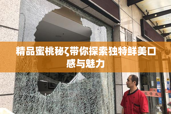 精品蜜桃秘ζ带你探索独特鲜美口感与魅力
