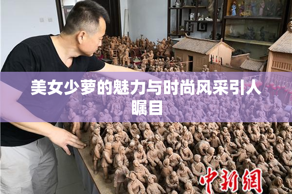 美女少萝的魅力与时尚风采引人瞩目