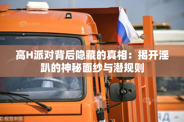 高H派对背后隐藏的真相：揭开淫趴的神秘面纱与潜规则