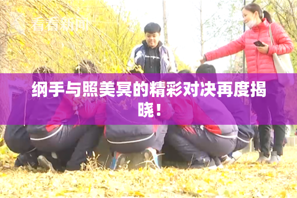 纲手与照美冥的精彩对决再度揭晓！
