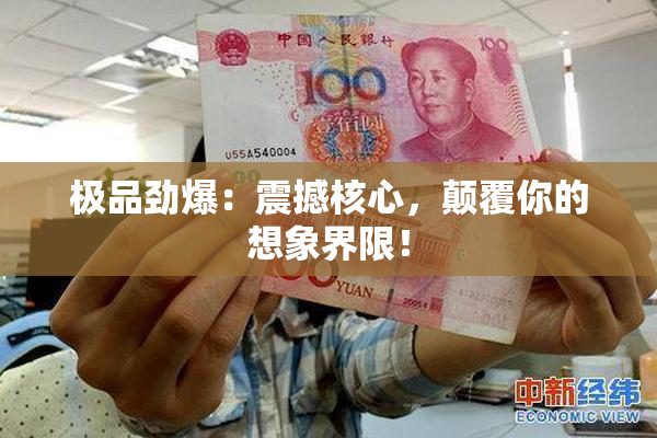 极品劲爆：震撼核心，颠覆你的想象界限！