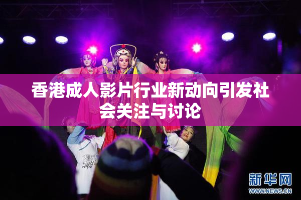 香港成人影片行业新动向引发社会关注与讨论