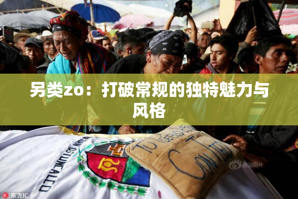 另类zo：打破常规的独特魅力与风格