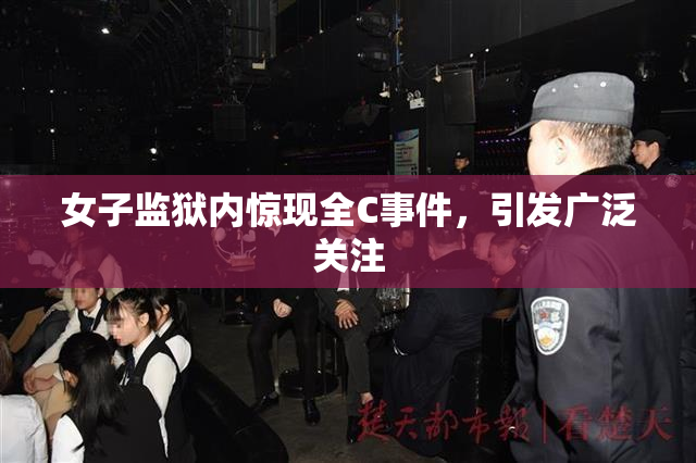 女子监狱内惊现全C事件，引发广泛关注