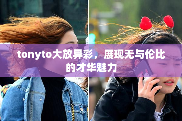 tonyto大放异彩，展现无与伦比的才华魅力