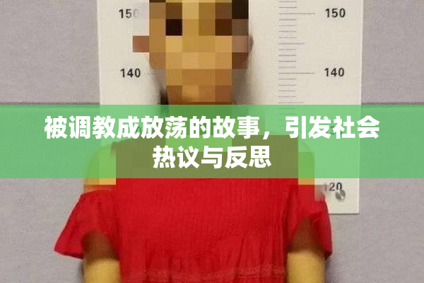 被调教成放荡的故事，引发社会热议与反思