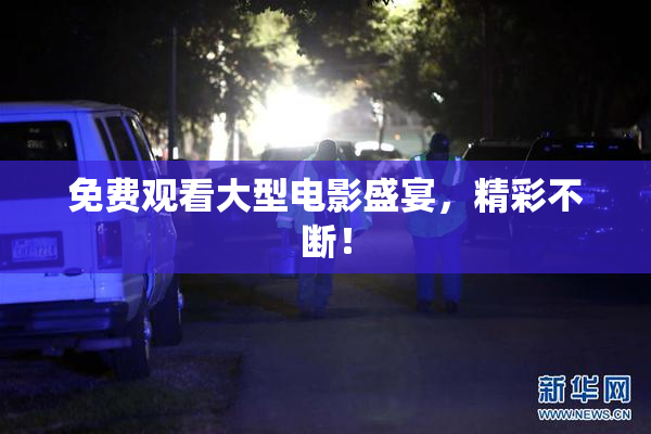 免费观看大型电影盛宴，精彩不断！