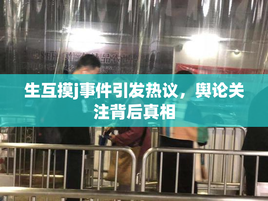 生互摸j事件引发热议，舆论关注背后真相