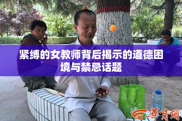 紧缚的女教师背后揭示的道德困境与禁忌话题
