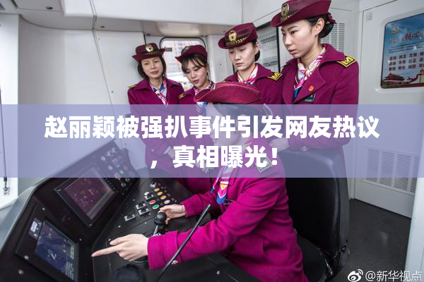 赵丽颖被强扒事件引发网友热议，真相曝光！