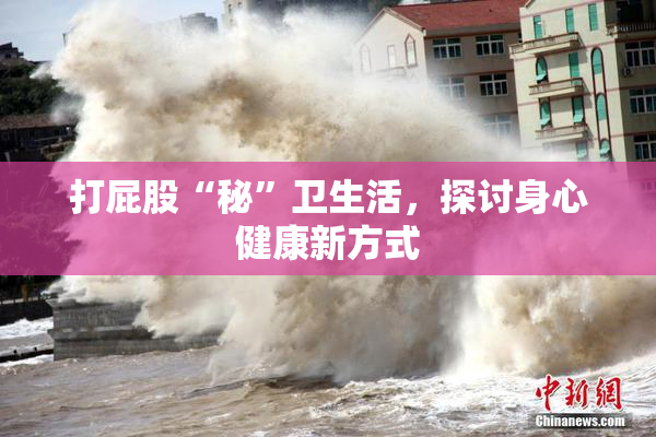 打屁股“秘”卫生活，探讨身心健康新方式