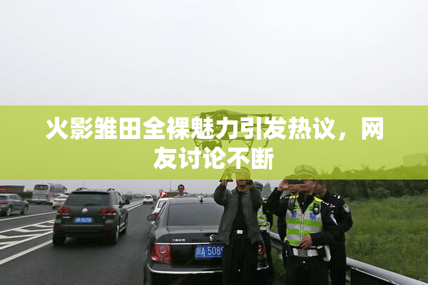 火影雏田全裸魅力引发热议，网友讨论不断