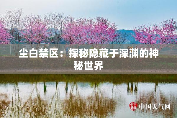 尘白禁区：探秘隐藏于深渊的神秘世界