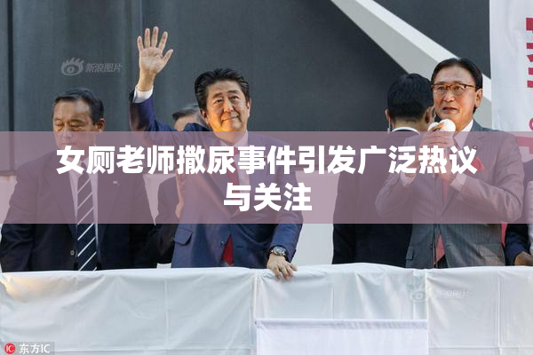女厕老师撒尿事件引发广泛热议与关注