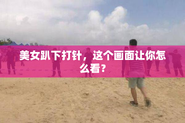 美女趴下打针，这个画面让你怎么看？