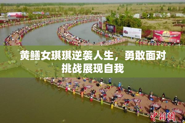 黄鳝女琪琪逆袭人生，勇敢面对挑战展现自我