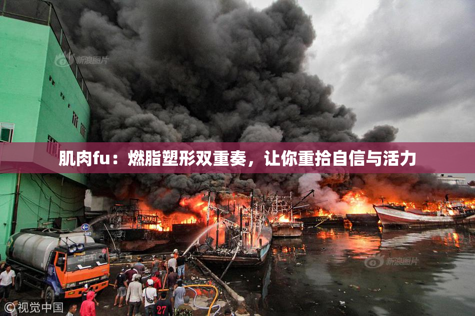 肌肉fu：燃脂塑形双重奏，让你重拾自信与活力