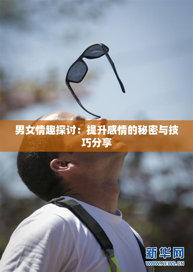 男女情趣探讨：提升感情的秘密与技巧分享