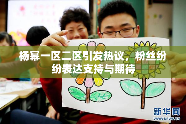杨幂一区二区引发热议，粉丝纷纷表达支持与期待