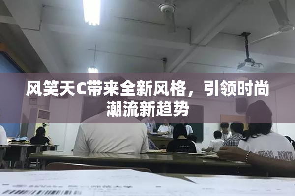 风笑天C带来全新风格，引领时尚潮流新趋势