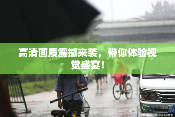 高清画质震撼来袭，带你体验视觉盛宴！