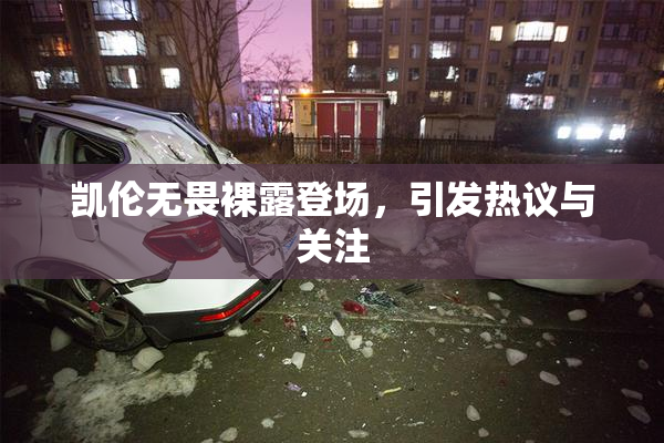 凯伦无畏裸露登场，引发热议与关注