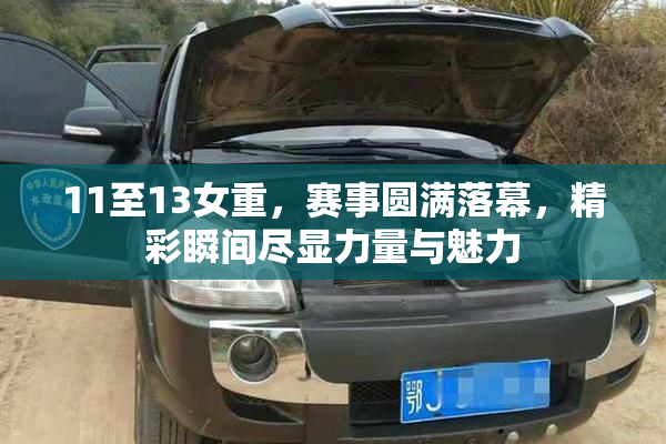11至13女重，赛事圆满落幕，精彩瞬间尽显力量与魅力