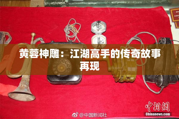 黄蓉神雕：江湖高手的传奇故事再现