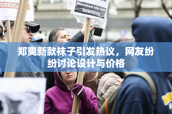 郑爽新款袜子引发热议，网友纷纷讨论设计与价格
