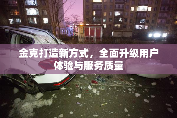 金克打造新方式，全面升级用户体验与服务质量