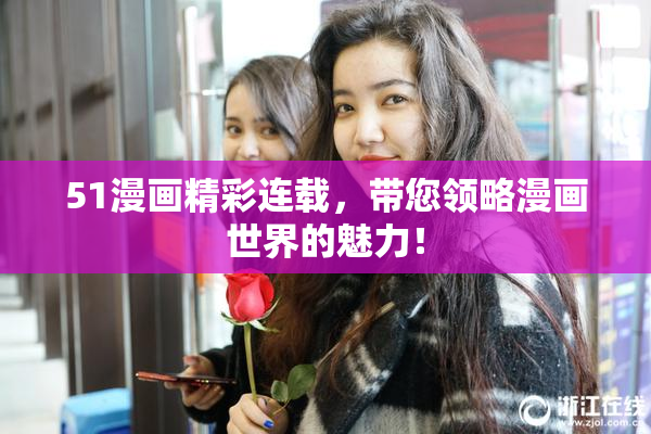 51漫画精彩连载，带您领略漫画世界的魅力！