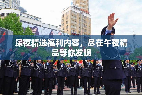 深夜精选福利内容，尽在午夜精品等你发现