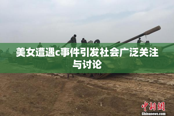 美女遭遇c事件引发社会广泛关注与讨论