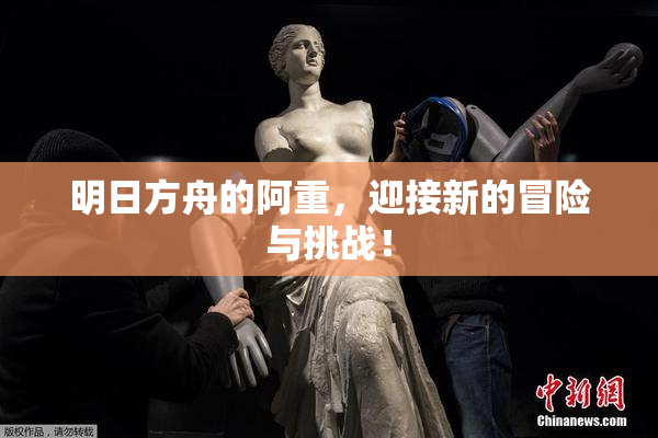 明日方舟的阿重，迎接新的冒险与挑战！