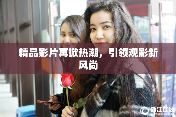 精品影片再掀热潮，引领观影新风尚