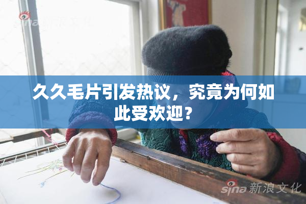 久久毛片引发热议，究竟为何如此受欢迎？