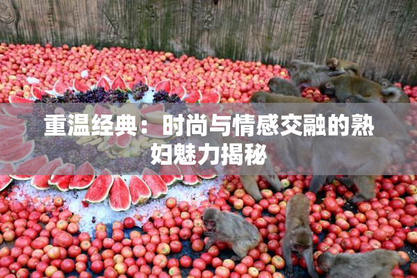 重温经典：时尚与情感交融的熟妇魅力揭秘