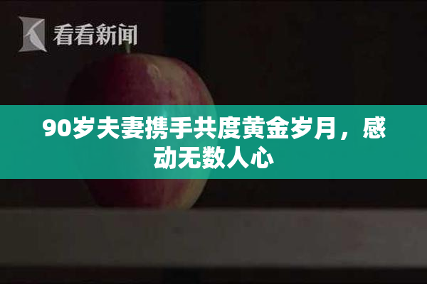 90岁夫妻携手共度黄金岁月，感动无数人心