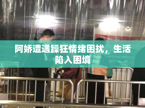 阿娇遭遇躁狂情绪困扰，生活陷入困境
