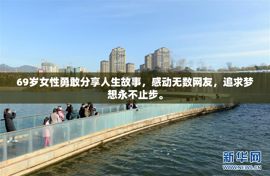 69岁女性勇敢分享人生故事，感动无数网友，追求梦想永不止步。