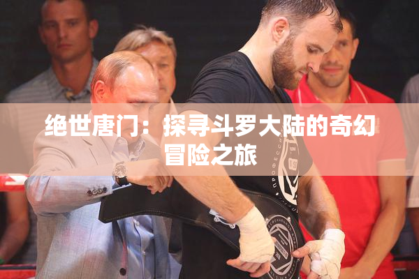 绝世唐门：探寻斗罗大陆的奇幻冒险之旅