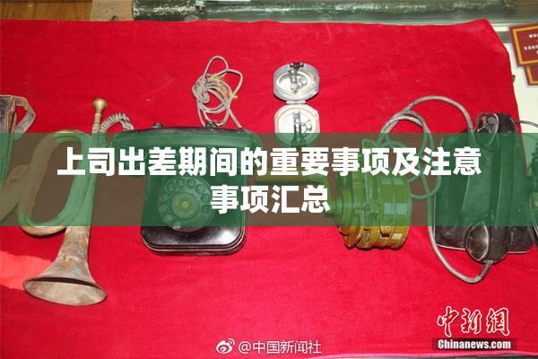上司出差期间的重要事项及注意事项汇总