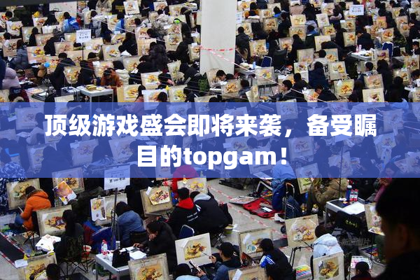 顶级游戏盛会即将来袭，备受瞩目的topgam！