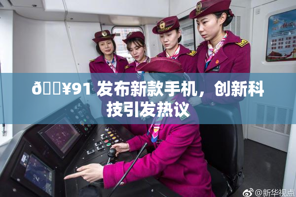 🔥91 发布新款手机，创新科技引发热议