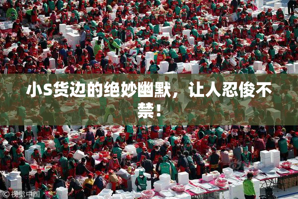 小S货边的绝妙幽默，让人忍俊不禁！